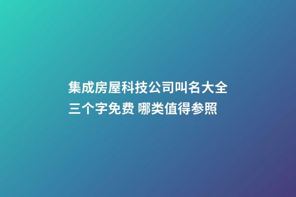 集成房屋科技公司叫名大全三个字免费 哪类值得参照-第1张-公司起名-玄机派